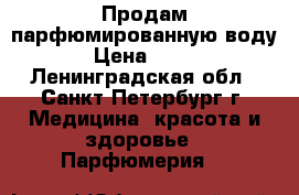 Продам парфюмированную воду › Цена ­ 250 - Ленинградская обл., Санкт-Петербург г. Медицина, красота и здоровье » Парфюмерия   